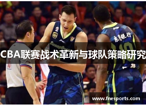 CBA联赛战术革新与球队策略研究 CBA联赛战术革新与球队策略研究