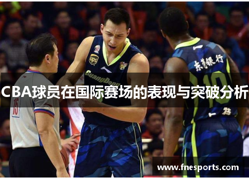 CBA球员在国际赛场的表现与突破分析 CBA球员在国际赛场的表现与突破分析