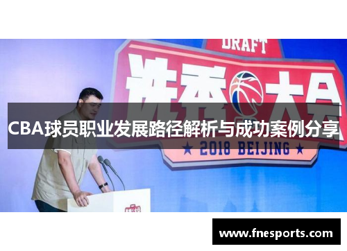 CBA球员职业发展路径解析与成功案例分享 CBA球员职业发展路径解析与成功案例分享
