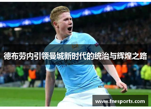 德布劳内引领曼城新时代的统治与辉煌之路 德布劳内引领曼城新时代的统治与辉煌之路
