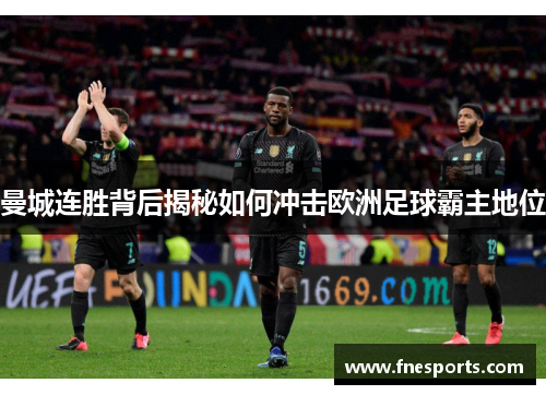 曼城连胜背后揭秘如何冲击欧洲足球霸主地位 曼城连胜背后揭秘如何冲击欧洲足球霸主地位