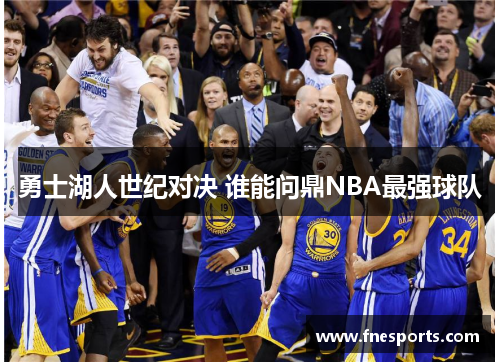 勇士湖人世纪对决 谁能问鼎NBA最强球队 勇士湖人世纪对决 谁能问鼎NBA最强球队