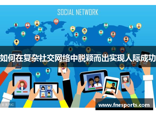如何在复杂社交网络中脱颖而出实现人际成功 如何在复杂社交网络中脱颖而出实现人际成功