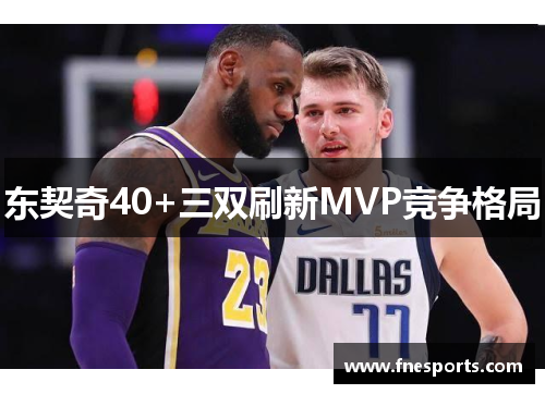 东契奇40+三双刷新MVP竞争格局 东契奇40+三双刷新MVP竞争格局