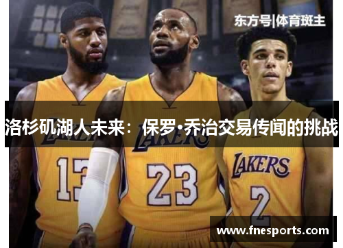 洛杉矶湖人未来:保罗·乔治交易传闻的挑战 洛杉矶湖人未来:保罗·乔治交易传闻的挑战
