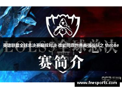 英雄联盟全球总决赛巅峰对决 谁能问鼎世界最强战队之 throne 英雄联盟全球总决赛巅峰对决 谁能问鼎世界最强战队之 throne