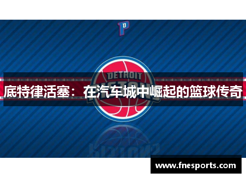 底特律活塞:在汽车城中崛起的篮球传奇 底特律活塞:在汽车城中崛起的篮球传奇