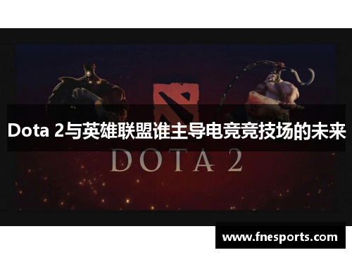 Dota 2与英雄联盟谁主导电竞竞技场的未来 Dota 2与英雄联盟谁主导电竞竞技场的未来
