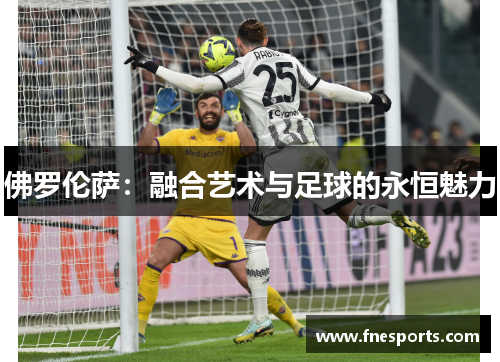 佛罗伦萨:融合艺术与足球的永恒魅力 佛罗伦萨:融合艺术与足球的永恒魅力
