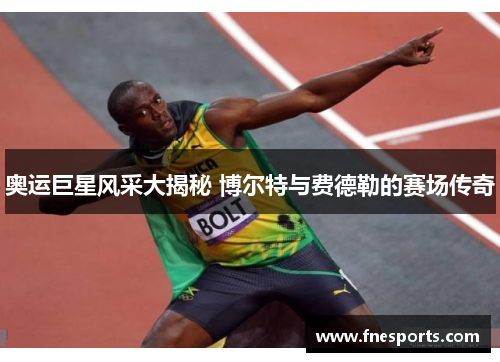 奥运巨星风采大揭秘 博尔特与费德勒的赛场传奇 奥运巨星风采大揭秘 博尔特与费德勒的赛场传奇