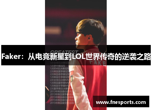 Faker:从电竞新星到LOL世界传奇的逆袭之路 Faker:从电竞新星到LOL世界传奇的逆袭之路