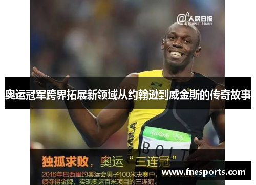 奥运冠军跨界拓展新领域从约翰逊到威金斯的传奇故事 奥运冠军跨界拓展新领域从约翰逊到威金斯的传奇故事