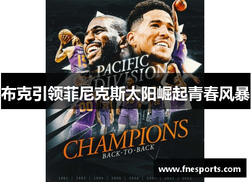 布克引领菲尼克斯太阳崛起青春风暴 布克引领菲尼克斯太阳崛起青春风暴