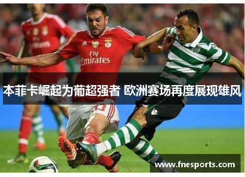 本菲卡崛起为葡超强者 欧洲赛场再度展现雄风 本菲卡崛起为葡超强者 欧洲赛场再度展现雄风