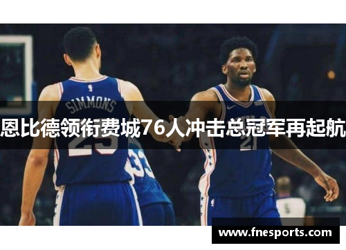 恩比德领衔费城76人冲击总冠军再起航