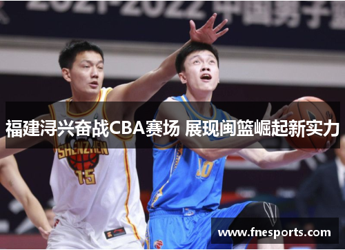 福建浔兴奋战CBA赛场 展现闽篮崛起新实力 福建浔兴奋战CBA赛场 展现闽篮崛起新实力