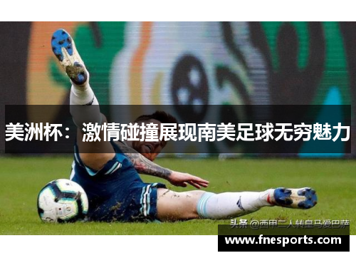 美洲杯:激情碰撞展现南美足球无穷魅力 美洲杯:激情碰撞展现南美足球无穷魅力