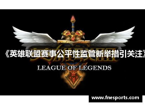 《英雄联盟赛事公平性监管新举措引关注》 《英雄联盟赛事公平性监管新举措引关注》