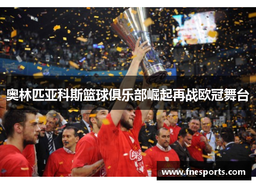 奥林匹亚科斯篮球俱乐部崛起再战欧冠舞台 奥林匹亚科斯篮球俱乐部崛起再战欧冠舞台
