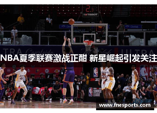 NBA夏季联赛激战正酣 新星崛起引发关注 NBA夏季联赛激战正酣 新星崛起引发关注