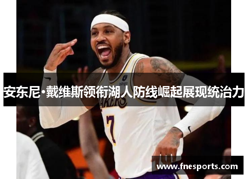 安东尼·戴维斯领衔湖人防线崛起展现统治力 安东尼·戴维斯领衔湖人防线崛起展现统治力