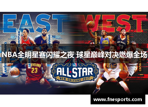NBA全明星赛闪耀之夜 球星巅峰对决燃爆全场 NBA全明星赛闪耀之夜 球星巅峰对决燃爆全场