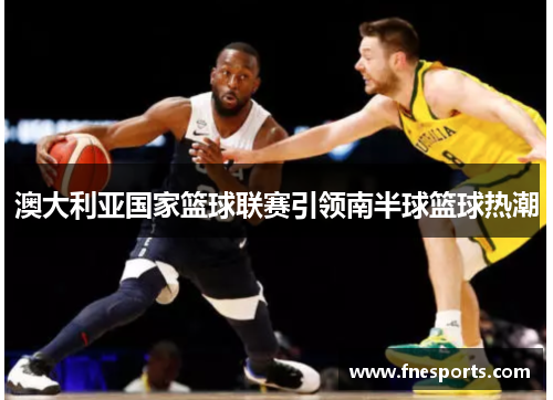 澳大利亚国家篮球联赛引领南半球篮球热潮 澳大利亚国家篮球联赛引领南半球篮球热潮
