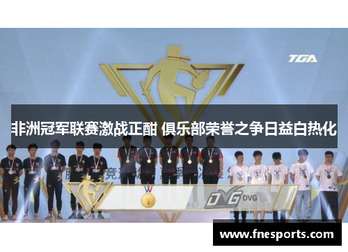 非洲冠军联赛激战正酣 俱乐部荣誉之争日益白热化 非洲冠军联赛激战正酣 俱乐部荣誉之争日益白热化