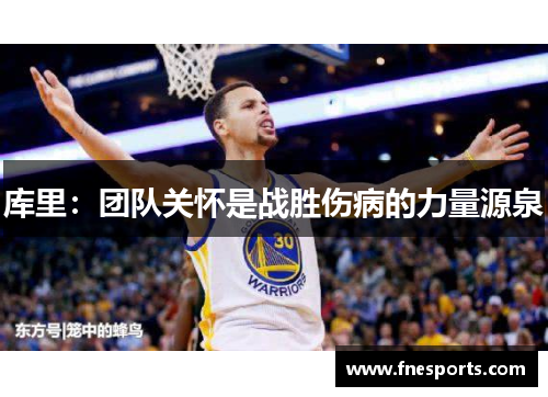 库里:团队关怀是战胜伤病的力量源泉 库里:团队关怀是战胜伤病的力量源泉