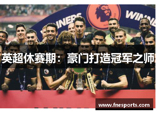 英超休赛期:豪门打造冠军之师 英超休赛期:豪门打造冠军之师