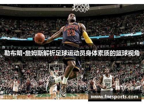 勒布朗·詹姆斯解析足球运动员身体素质的篮球视角