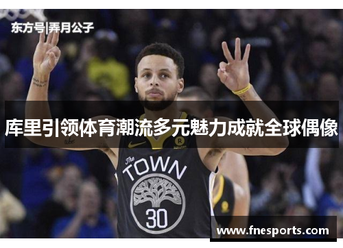 库里引领体育潮流多元魅力成就全球偶像 库里引领体育潮流多元魅力成就全球偶像