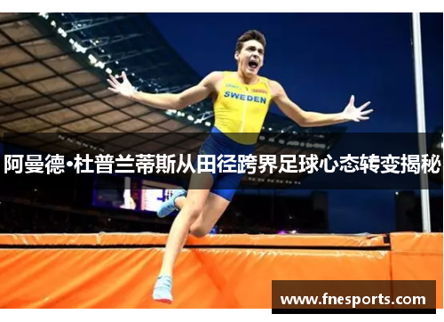 阿曼德·杜普兰蒂斯从田径跨界足球心态转变揭秘 阿曼德·杜普兰蒂斯从田径跨界足球心态转变揭秘