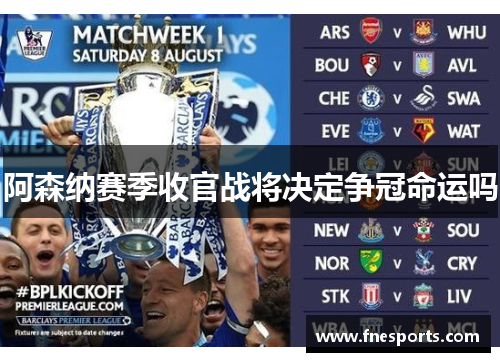 阿森纳赛季收官战将决定争冠命运吗 阿森纳赛季收官战将决定争冠命运吗