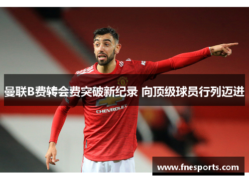 曼联B费转会费突破新纪录 向顶级球员行列迈进 曼联B费转会费突破新纪录 向顶级球员行列迈进