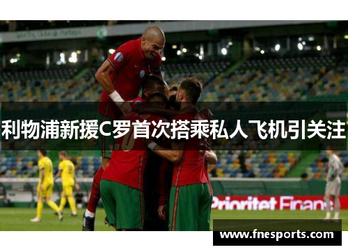 利物浦新援C罗首次搭乘私人飞机引关注 利物浦新援C罗首次搭乘私人飞机引关注