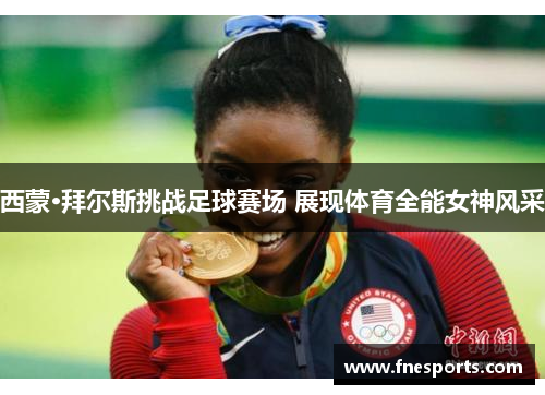 西蒙·拜尔斯挑战足球赛场 展现体育全能女神风采 西蒙·拜尔斯挑战足球赛场 展现体育全能女神风采