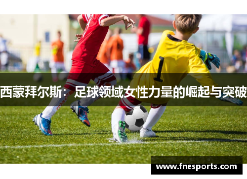 西蒙拜尔斯：足球领域女性力量的崛起与突破