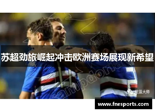 苏超劲旅崛起冲击欧洲赛场展现新希望 苏超劲旅崛起冲击欧洲赛场展现新希望