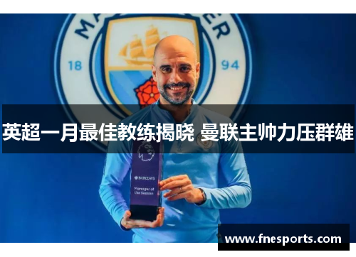 英超一月最佳教练揭晓 曼联主帅力压群雄 英超一月最佳教练揭晓 曼联主帅力压群雄