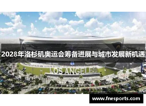 2028年洛杉矶奥运会筹备进展与城市发展新机遇 2028年洛杉矶奥运会筹备进展与城市发展新机遇