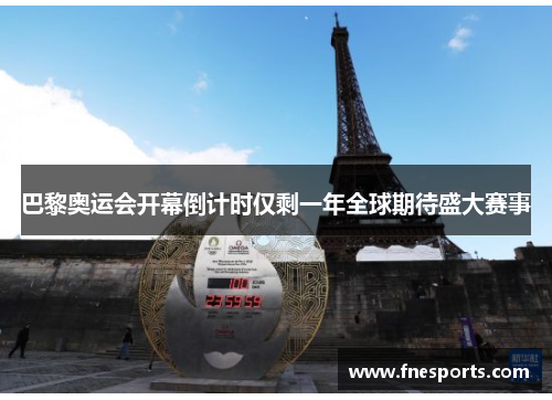巴黎奥运会开幕倒计时仅剩一年全球期待盛大赛事