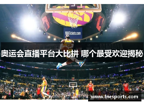 奥运会直播平台大比拼 哪个最受欢迎揭秘 奥运会直播平台大比拼 哪个最受欢迎揭秘