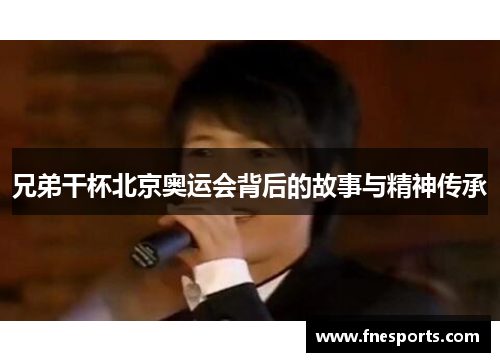 兄弟干杯北京奥运会背后的故事与精神传承