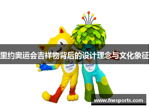 里约奥运会吉祥物背后的设计理念与文化象征